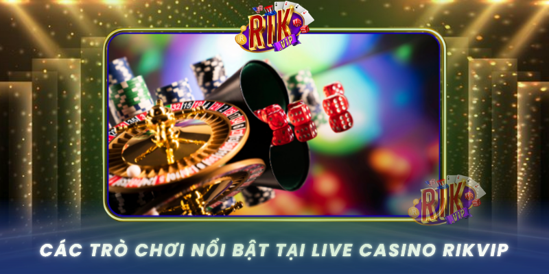 Cac Tro Choi Noi Bat Tai Live Casino Rikvip