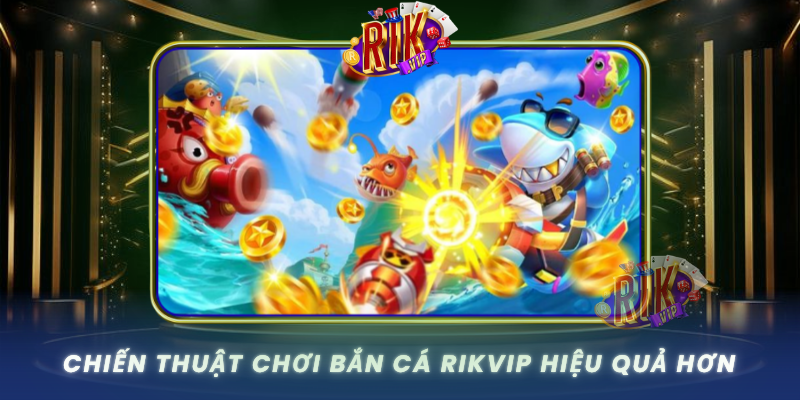 Chien Thuat Choi Ban Ca Rikvip Hieu Qua Hon