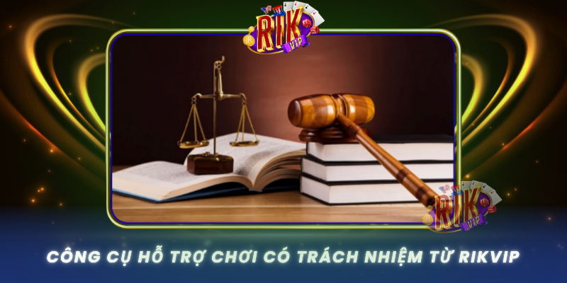 Cong Cu Ho Tro Choi Co Trach Nhiem Tu Rikvip