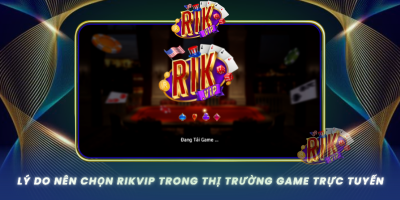 Ly Do Nen Chon Rikvip Trong Thi Truong Game Truc Tuyen
