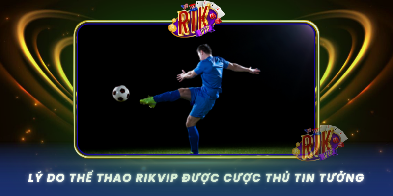 Ly Do The Thao Rikvip Duoc Cuoc Thu Tin Tuong