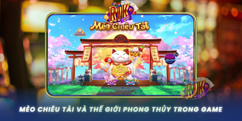 Meo Chieu Tai Va The Gioi Phong Thuy Trong Game0