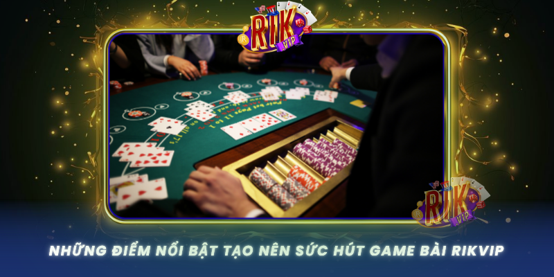 Nhung Diem Noi Bat Tao Nen Suc Hut Game Bai Rikvip
