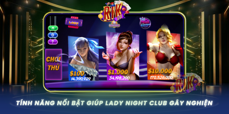 Tinh Nang Noi Bat Giup Lady Night Club Gay Nghien