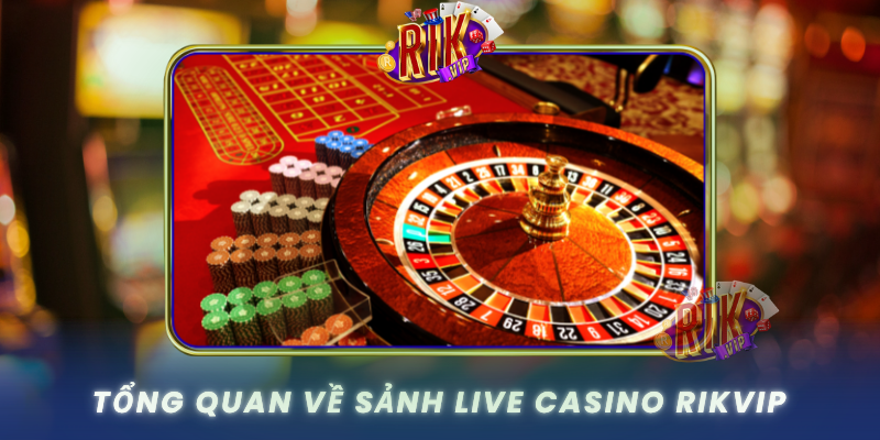 Tong Quan Ve Sanh Live Casino Rikvip
